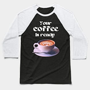 Your coffee is ready and it comes with cream Baseball T-Shirt